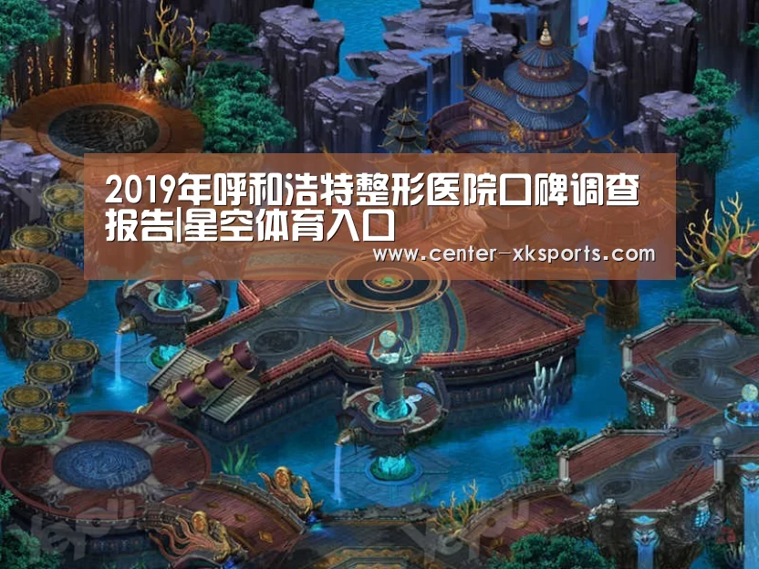 2019年呼和浩特整形医院口碑调查报告|星空体育入口(图4) 星空体育入口