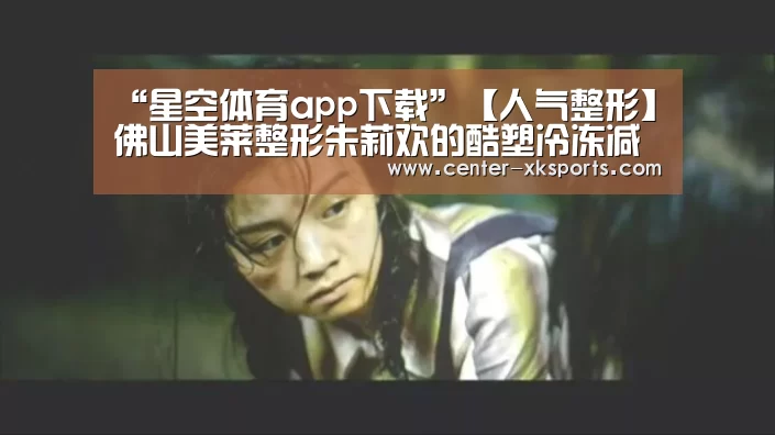 “星空体育app下载”【人气整形】佛山美莱整形朱莉欢的酷塑冷冻减脂塑型术(图1) 星空体育
